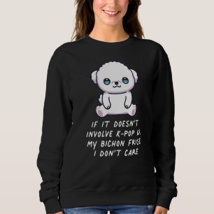 It Doesn't Involve K Pop Or My Bichon Frise Dog I  Sweatshirt