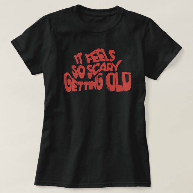 It Feels So Scary Getting Old T-Shirt (Design Front)