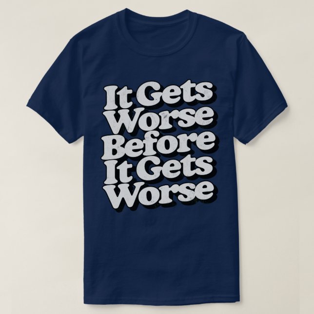 It Gets Worse Before It Gets Worse 1 T-Shirt (Design Front)