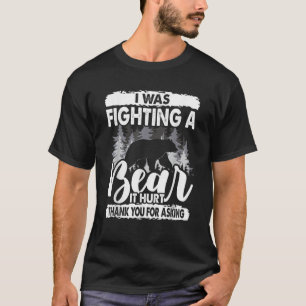 It Hurt Funny Get Well Soon I Was Fighting A Bear  T-Shirt