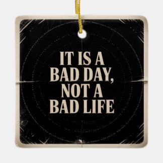 It Is A Bad Day, Not A Bad Life Ceramic Ornament