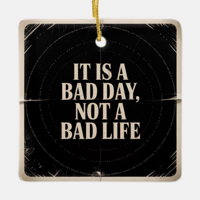 It Is A Bad Day, Not A Bad Life Ceramic Ornament (Front)