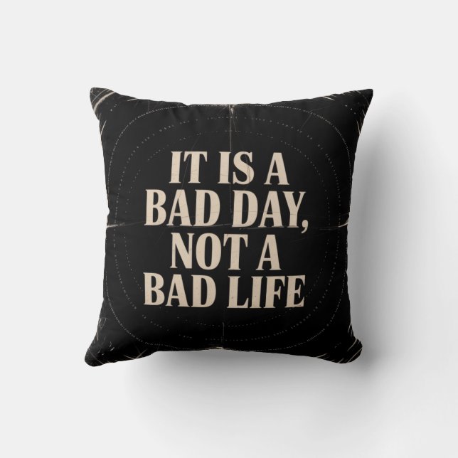 It Is A Bad Day, Not A Bad Life Throw Pillow (Back)