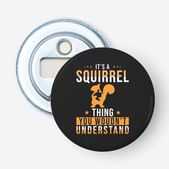 It Is A Squirrel Thing Bottle Opener (Front)