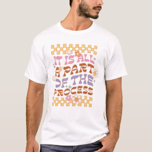 It Is All A Part Of The Process T-Shirt