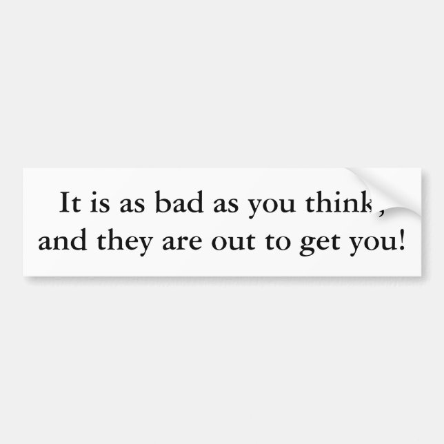 It is as bad as you think, and they are out to ... bumper sticker (Front)