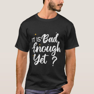 It Is Bad Enough Yet, Anti Biden Harris Cool T-Shirt