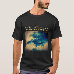 It is better to be alone than in bad company T-Shirt
