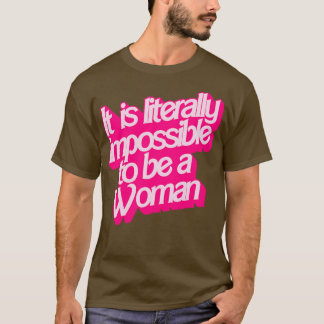 It Is Literally Impossible To Be a Woman T-Shirt