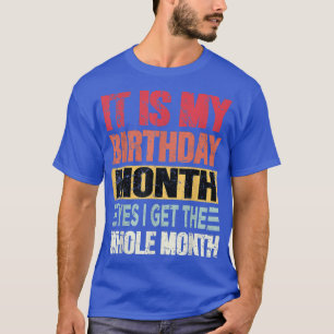 It is My Birthday Month yes i get the whole month T-Shirt