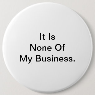 It Is None Of My Business. 6 Inch Round Button