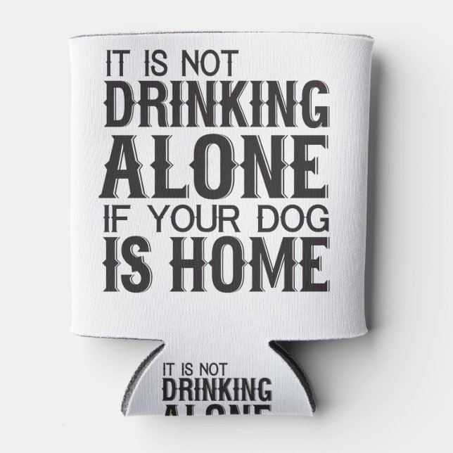 It Is Not Drinking Alone If Your Dog Is Home Can Cooler (Front)