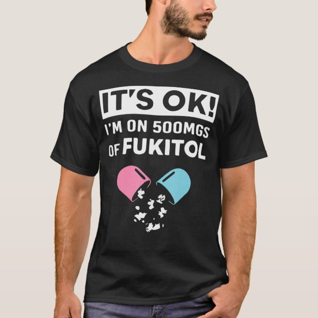 It Is Ok I'm On 500mgs Of Fukitol Apparel Funny Me T-Shirt (Front)