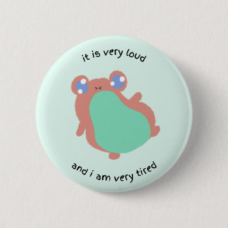 it is very loud and i am very tired 2 inch round button