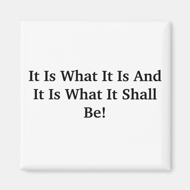 It Is What It Is And It Is What It Shall Be! Magnet (Front)