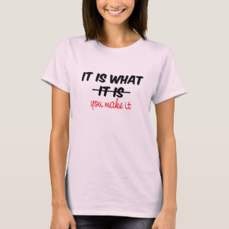 It is what it is/you make it T-Shirt