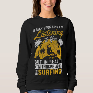 It May Look Like I'm Listening Surfer Surfing 1 Sweatshirt