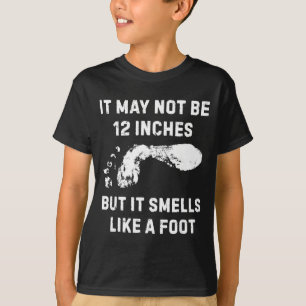 It May Not Be 12 Inches But It Smells Like A Foot T-Shirt