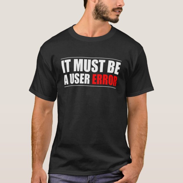 It Must Be A User Error Programmer T-Shirt (Front)