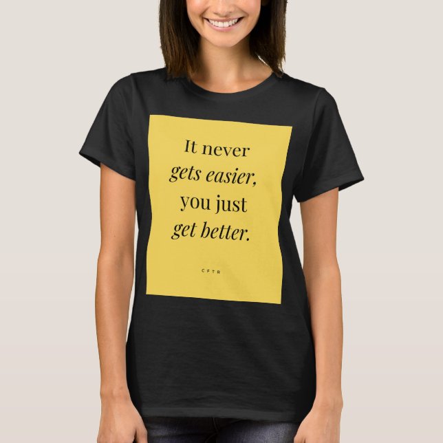 It never gets easier, you just get better. T-Shirt (Front)