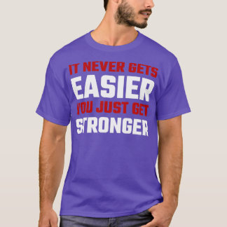 It Never Gets Easier You Just Get Stronger T-Shirt