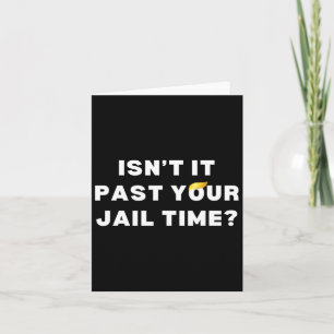 It Past Your Jail Time Funny Anti-trump 2024 Priso Card