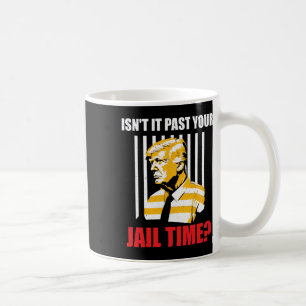 It Past Your Jail Time Funny Sarcastic Anti-trump  Coffee Mug