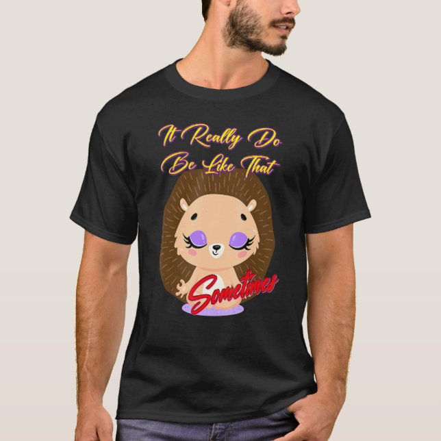 It Really Do Be Like That Sometimes Funny Text T-Shirt (Front)