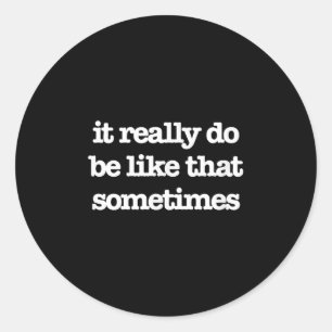It Really Do Be Like That Sometimes Shirt. It Do.  Classic Round Sticker
