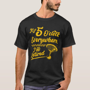 It s 5 O Clock Everywhere Funny Retired Cocktail G T-Shirt