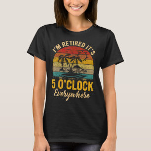 It s 5 O Clock Everywhere I m Retired summer Retir T-Shirt