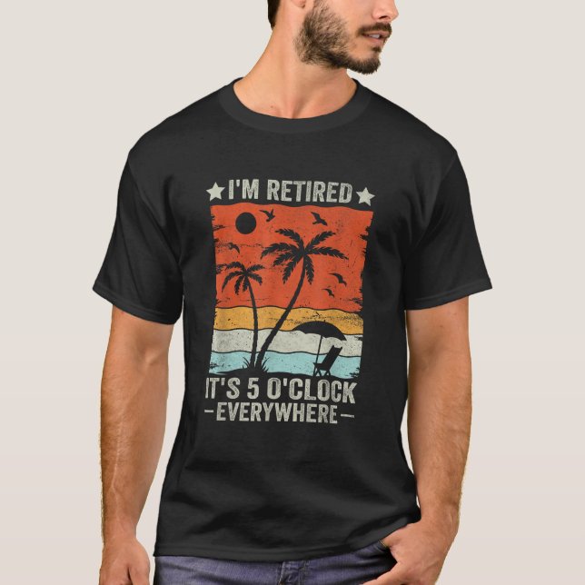 It s 5 O Clock Everywhere I m Retired summer Retir T-Shirt (Front)