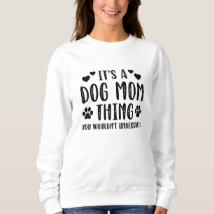 It’s A Dog Mom Thing Sweatshirt