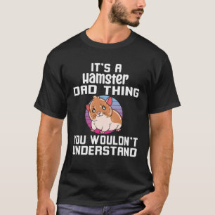 It s A Hamster Dad Thing You Wouldn t Understand T-Shirt