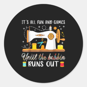 It’s All Fun And Games Until The Bobbin Runs Out C Classic Round Sticker