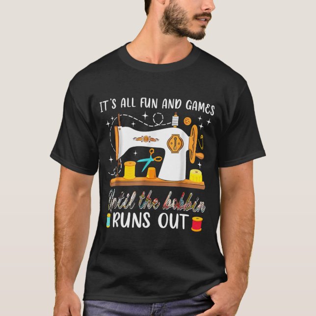 It’s All Fun And Games Until The Bobbin Runs Out C T-Shirt (Front)
