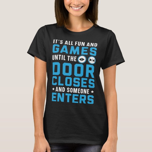 It s All Fun And Games Until The Door Closes Someo T-Shirt (Front)