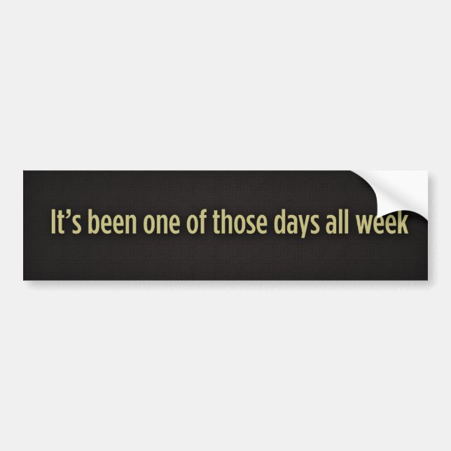 It’s been one of those days all week, It’s been... Bumper Sticker (Front)