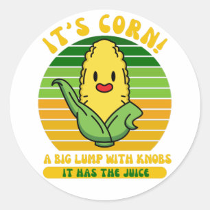 It’s Corn A Big Lump With Knobs It Has The Juice  Classic Round Sticker