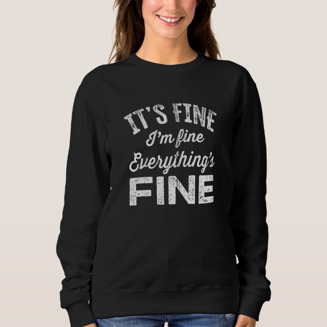 It S Fine I M Fine Everything S Fine Funny Saying Sweatshirt (Front)