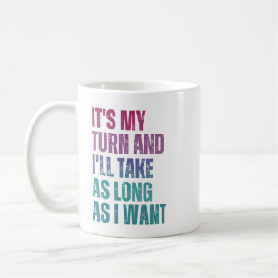 It’s My Turn And I’ll Take As Long As I Want  Coffee Mug