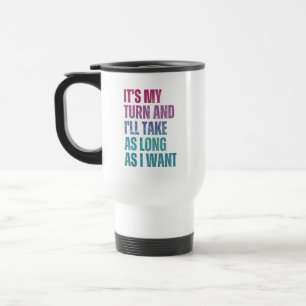 It’s My Turn And I’ll Take As Long As I Want Travel Mug