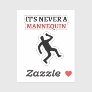 It’s never a mannequin