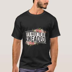 It’s Nice To Be Kneaded Funny Massage Therapist Ph T-Shirt