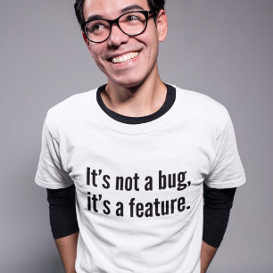 It’s not a bug, it’s a feature. T-Shirt