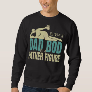 It S Not A Dad Bod It S A Father Figure  Dad Sweatshirt