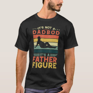 It s Not A Dad Bod It s A Father Figure Fathers Da T-Shirt