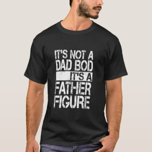 It s not a Dad Bod It s a Father Figure Funny Fath T-Shirt