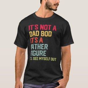 It s Not A Dad Bod It s A Father Figure I ll See M T-Shirt
