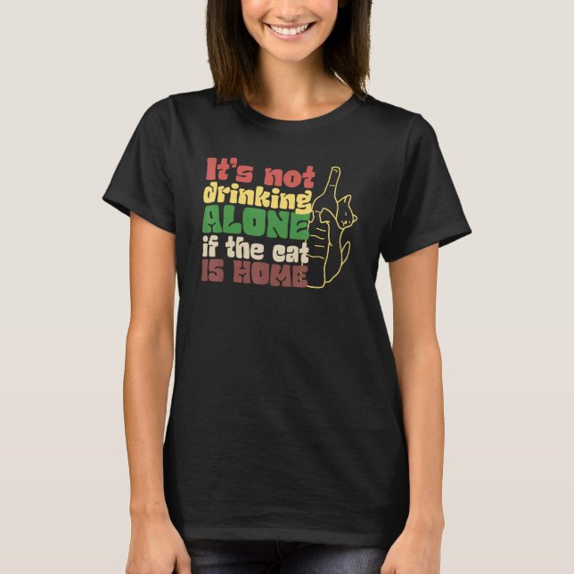 It s Not Drinking Alone If Cat Is Home T-Shirt (Front)